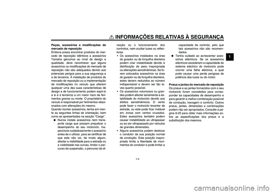 YAMAHA WR 250X 2010  Manual de utilização (in Portuguese) INFORMAÇÕES RELATIVAS À SEGURANÇA
1-4
1
Peças, acessórios e modificações do
mercado de reposição
Embora possa encontrar produtos do mer-
cado de reposição idênticos a acessórios
Yamaha g