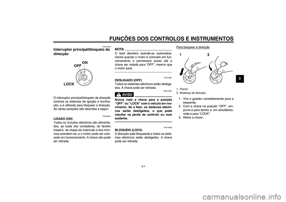 YAMAHA WR 250X 2010  Manual de utilização (in Portuguese) FUNÇÕES DOS CONTROLOS E INSTRUMENTOS
3-1
3
PAU10460
Interruptor principal/bloqueio da 
direcção O interruptor principal/bloqueio da direcção
controla os sistemas de ignição e ilumina-
ção, e