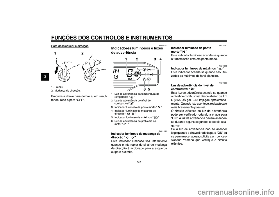 YAMAHA WR 250X 2010  Manual de utilização (in Portuguese) FUNÇÕES DOS CONTROLOS E INSTRUMENTOS
3-2
3
Para desbloquear a direcçãoEmpurre a chave para dentro e, em simul-
tâneo, rode-a para “OFF”.
PAU49390
Indicadores luminosos e luzes 
de advertênci