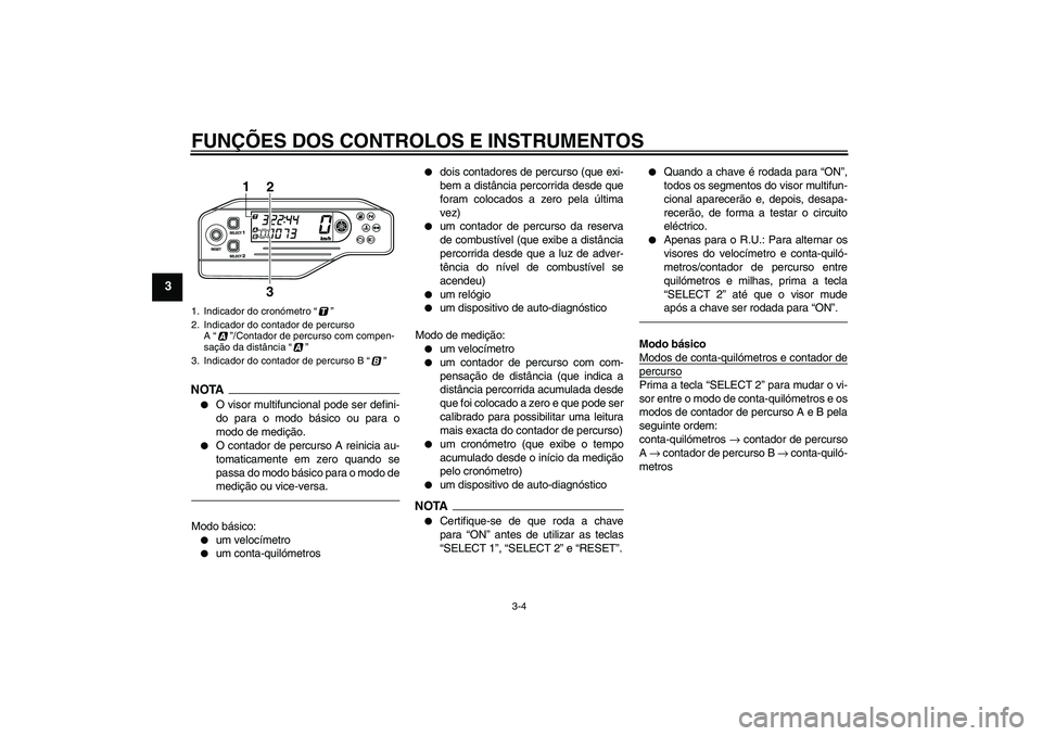 YAMAHA WR 250X 2010  Manual de utilização (in Portuguese) FUNÇÕES DOS CONTROLOS E INSTRUMENTOS
3-4
3
NOTA
O visor multifuncional pode ser defini-
do para o modo básico ou para o
modo de medição.

O contador de percurso A reinicia au-
tomaticamente em 