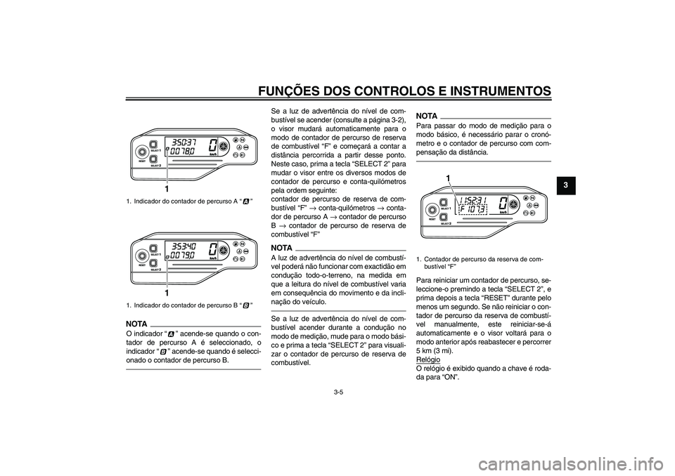 YAMAHA WR 250X 2010  Manual de utilização (in Portuguese) FUNÇÕES DOS CONTROLOS E INSTRUMENTOS
3-5
3
NOTAO indicador“” acende-se quando o con-
tador de percurso A é seleccionado, o
indicador“” acende-se quando é selecci-
onado o contador de percu
