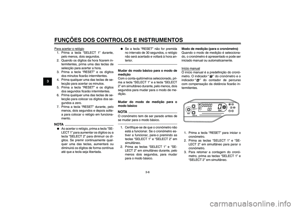 YAMAHA WR 250X 2010  Manual de utilização (in Portuguese) FUNÇÕES DOS CONTROLOS E INSTRUMENTOS
3-6
3
Para acertar o relógio1. Prima a tecla “SELECT 1” durante,
pelo menos, dois segundos.
2. Quando os dígitos da hora ficarem in-
termitentes, prima uma