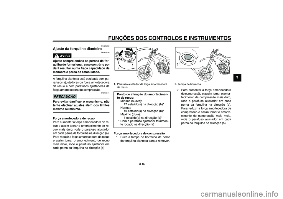 YAMAHA WR 250X 2010 Manual de utilização (in Portuguese) FUNÇÕES DOS CONTROLOS E INSTRUMENTOS
3-15
3
PAU45202
Ajuste da forquilha dianteira
AV I S O
PWA10180
Ajuste sempre ambas as pernas da for-
quilha de forma igual, caso contrário po-
derá resultar YAMAHA WR 250X 2010 Manual de utilização (in Portuguese) FUNÇÕES DOS CONTROLOS E INSTRUMENTOS
3-15
3
PAU45202
Ajuste da forquilha dianteira
AV I S O
PWA10180
Ajuste sempre ambas as pernas da for-
quilha de forma igual, caso contrário po-
derá resultar