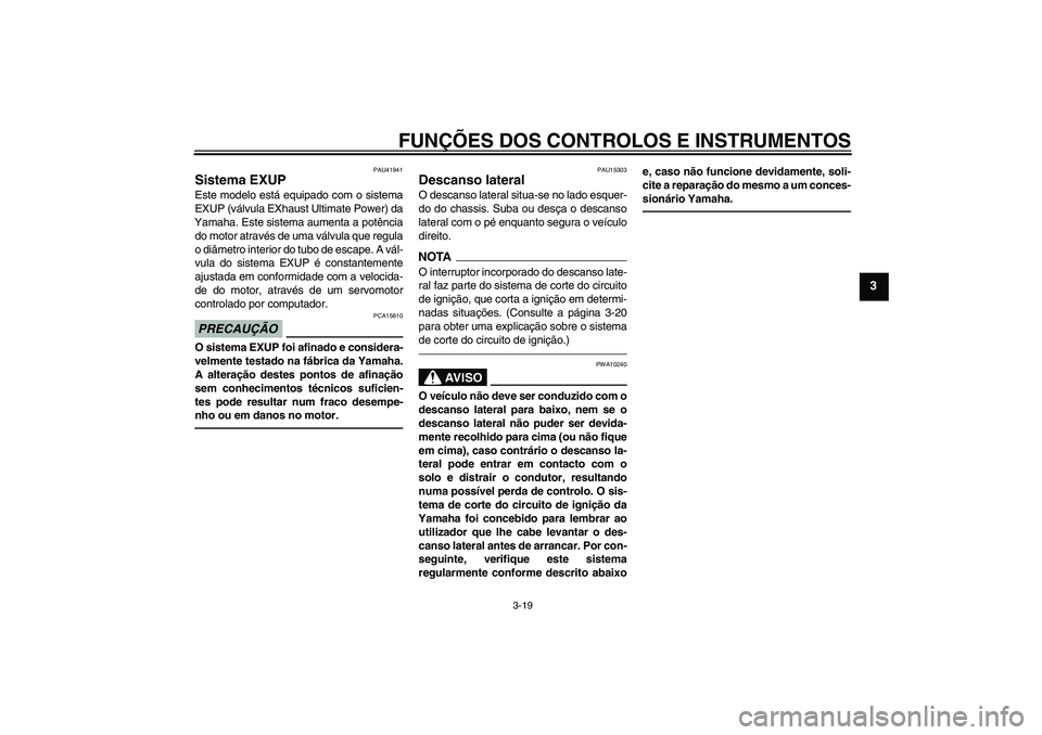 YAMAHA WR 250X 2010  Manual de utilização (in Portuguese) FUNÇÕES DOS CONTROLOS E INSTRUMENTOS
3-19
3
PAU41941
Sistema EXUP Este modelo está equipado com o sistema
EXUP (válvula EXhaust Ultimate Power) da
Yamaha. Este sistema aumenta a potência
do motor