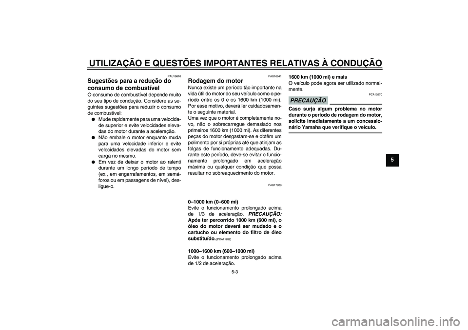 YAMAHA WR 250X 2010  Manual de utilização (in Portuguese) UTILIZAÇÃO E QUESTÕES IMPORTANTES RELATIVAS À CONDUÇÃO
5-3
5
PAU16810
Sugestões para a redução do 
consumo de combustível O consumo de combustível depende muito
do seu tipo de condução. C