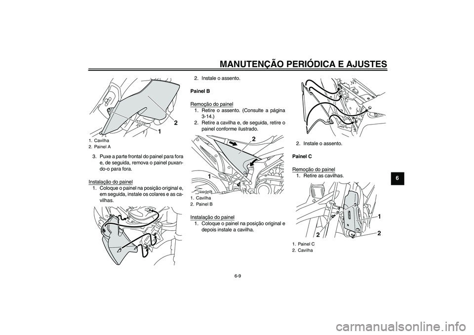 YAMAHA WR 250X 2010 Manual de utilização (in Portuguese) MANUTENÇÃO PERIÓDICA E AJUSTES
6-9
6
3. Puxe a parte frontal do painel para fora
e, de seguida, remova o painel puxan-
do-o para fora.
Instalação do painel1. Coloque o painel na posição origina YAMAHA WR 250X 2010 Manual de utilização (in Portuguese) MANUTENÇÃO PERIÓDICA E AJUSTES
6-9
6
3. Puxe a parte frontal do painel para fora
e, de seguida, remova o painel puxan-
do-o para fora.
Instalação do painel1. Coloque o painel na posição origina
