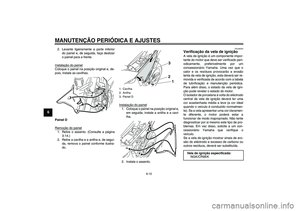 YAMAHA WR 250X 2010 Manual de utilização (in Portuguese) MANUTENÇÃO PERIÓDICA E AJUSTES
6-10
6
2. Levante ligeiramente a parte inferior
do painel e, de seguida, faça deslizar
o painel para a frente.
Instalação do painelColoque o painel na posição or YAMAHA WR 250X 2010 Manual de utilização (in Portuguese) MANUTENÇÃO PERIÓDICA E AJUSTES
6-10
6
2. Levante ligeiramente a parte inferior
do painel e, de seguida, faça deslizar
o painel para a frente.
Instalação do painelColoque o painel na posição or