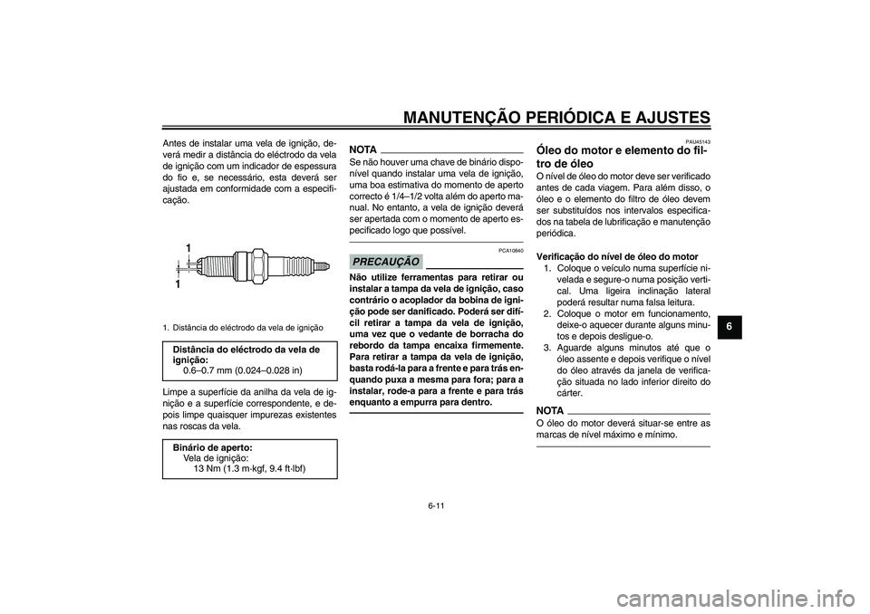 YAMAHA WR 250X 2010 Manual de utilização (in Portuguese) MANUTENÇÃO PERIÓDICA E AJUSTES
6-11
6
Antes de instalar uma vela de ignição, de-
verá medir a distância do eléctrodo da vela
de ignição com um indicador de espessura
do fio e, se necessário YAMAHA WR 250X 2010 Manual de utilização (in Portuguese) MANUTENÇÃO PERIÓDICA E AJUSTES
6-11
6
Antes de instalar uma vela de ignição, de-
verá medir a distância do eléctrodo da vela
de ignição com um indicador de espessura
do fio e, se necessário