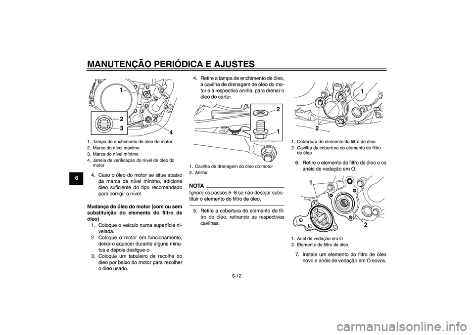 YAMAHA WR 250X 2010 Manual de utilização (in Portuguese) MANUTENÇÃO PERIÓDICA E AJUSTES
6-12
6
4. Caso o óleo do motor se situe abaixo
da marca de nível mínimo, adicione
óleo suficiente do tipo recomendado
para corrigir o nível.
Mudança do óleo do YAMAHA WR 250X 2010 Manual de utilização (in Portuguese) MANUTENÇÃO PERIÓDICA E AJUSTES
6-12
6
4. Caso o óleo do motor se situe abaixo
da marca de nível mínimo, adicione
óleo suficiente do tipo recomendado
para corrigir o nível.
Mudança do óleo do