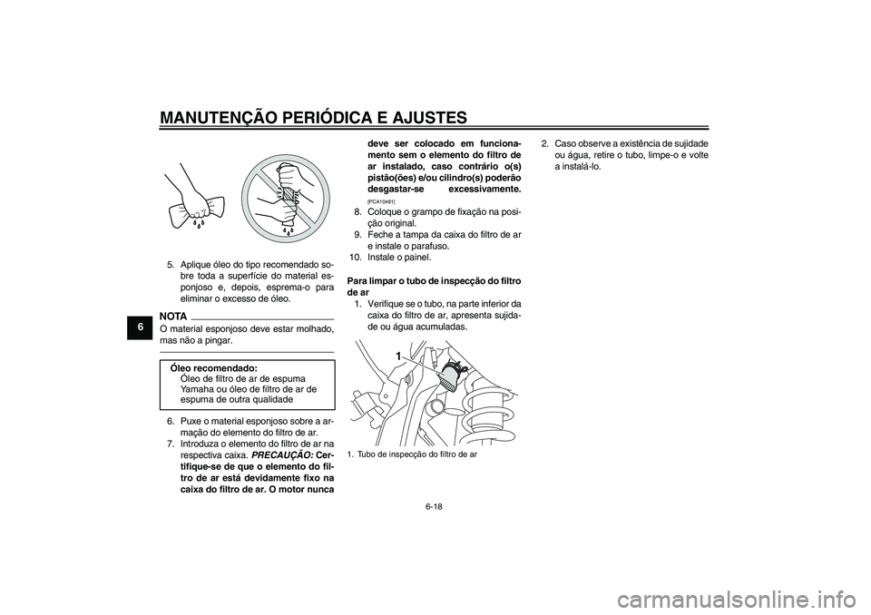 YAMAHA WR 250X 2010 Manual de utilização (in Portuguese) MANUTENÇÃO PERIÓDICA E AJUSTES
6-18
6
5. Aplique óleo do tipo recomendado so-
bre toda a superfície do material es-
ponjoso e, depois, esprema-o para
eliminar o excesso de óleo.NOTAO material es YAMAHA WR 250X 2010 Manual de utilização (in Portuguese) MANUTENÇÃO PERIÓDICA E AJUSTES
6-18
6
5. Aplique óleo do tipo recomendado so-
bre toda a superfície do material es-
ponjoso e, depois, esprema-o para
eliminar o excesso de óleo.NOTAO material es