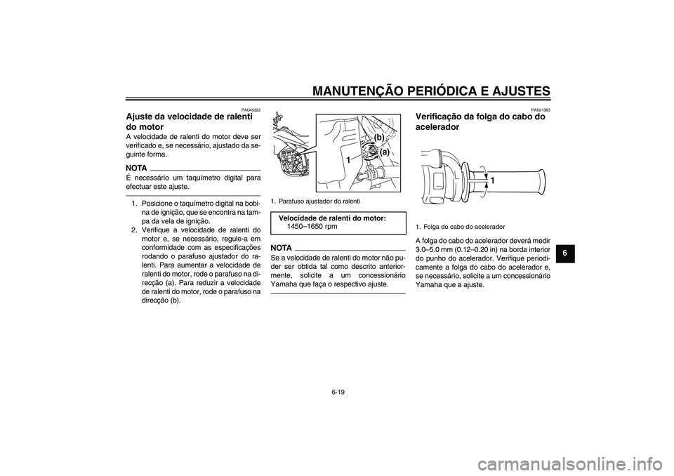 YAMAHA WR 250X 2010  Manual de utilização (in Portuguese) MANUTENÇÃO PERIÓDICA E AJUSTES
6-19
6
PAU45322
Ajuste da velocidade de ralenti 
do motor A velocidade de ralenti do motor deve ser
verificado e, se necessário, ajustado da se-
guinte forma.NOTAÉ 