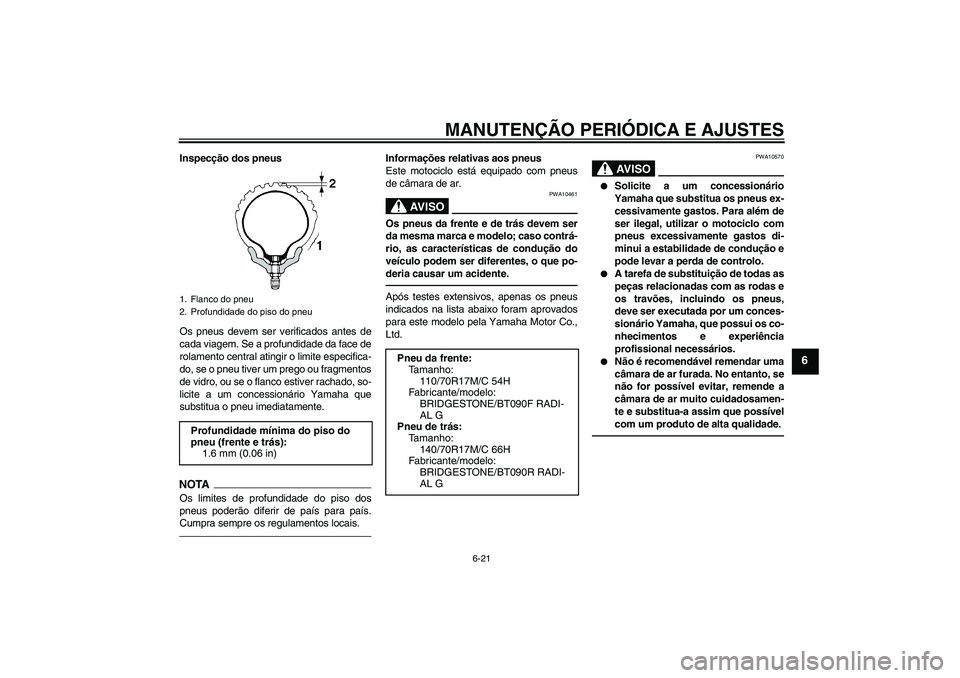 YAMAHA WR 250X 2010  Manual de utilização (in Portuguese) MANUTENÇÃO PERIÓDICA E AJUSTES
6-21
6
Inspecção dos pneus
Os pneus devem ser verificados antes de
cada viagem. Se a profundidade da face de
rolamento central atingir o limite especifica-
do, se o