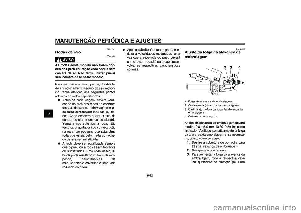 YAMAHA WR 250X 2010  Manual de utilização (in Portuguese) MANUTENÇÃO PERIÓDICA E AJUSTES
6-22
6
PAU21941
Rodas de raio 
AV I S O
PWA10610
As rodas deste modelo não foram con-
cebidas para utilização com pneus sem
câmara de ar. Não tente utilizar pneu