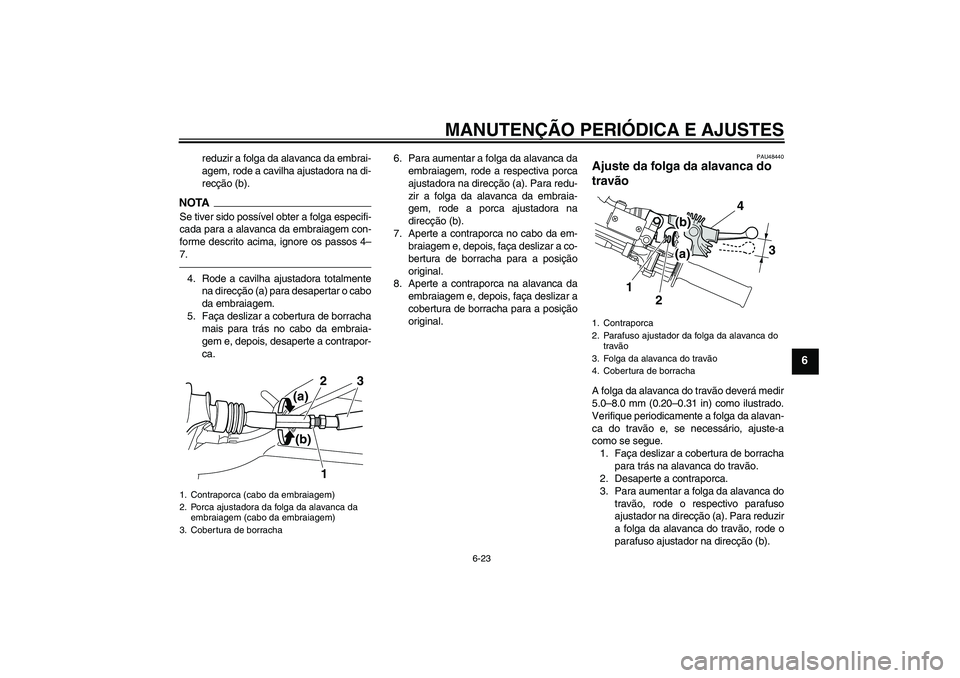 YAMAHA WR 250X 2010  Manual de utilização (in Portuguese) MANUTENÇÃO PERIÓDICA E AJUSTES
6-23
6
reduzir a folga da alavanca da embrai-
agem, rode a cavilha ajustadora na di-
recção (b).
NOTASe tiver sido possível obter a folga especifi-
cada para a ala