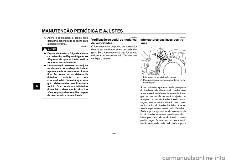 YAMAHA WR 250X 2010  Manual de utilização (in Portuguese) MANUTENÇÃO PERIÓDICA E AJUSTES
6-24
6
4. Aperte a contraporca e, depois, faça
deslizar a cobertura de borracha para
a posição original.
AV I S O
PWA10630

Depois de ajustar a folga da alavan-
c
