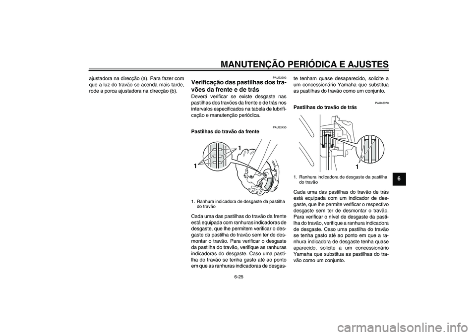 YAMAHA WR 250X 2010  Manual de utilização (in Portuguese) MANUTENÇÃO PERIÓDICA E AJUSTES
6-25
6
ajustadora na direcção (a). Para fazer com
que a luz do travão se acenda mais tarde,
rode a porca ajustadora na direcção (b).
PAU22392
Verificação das p