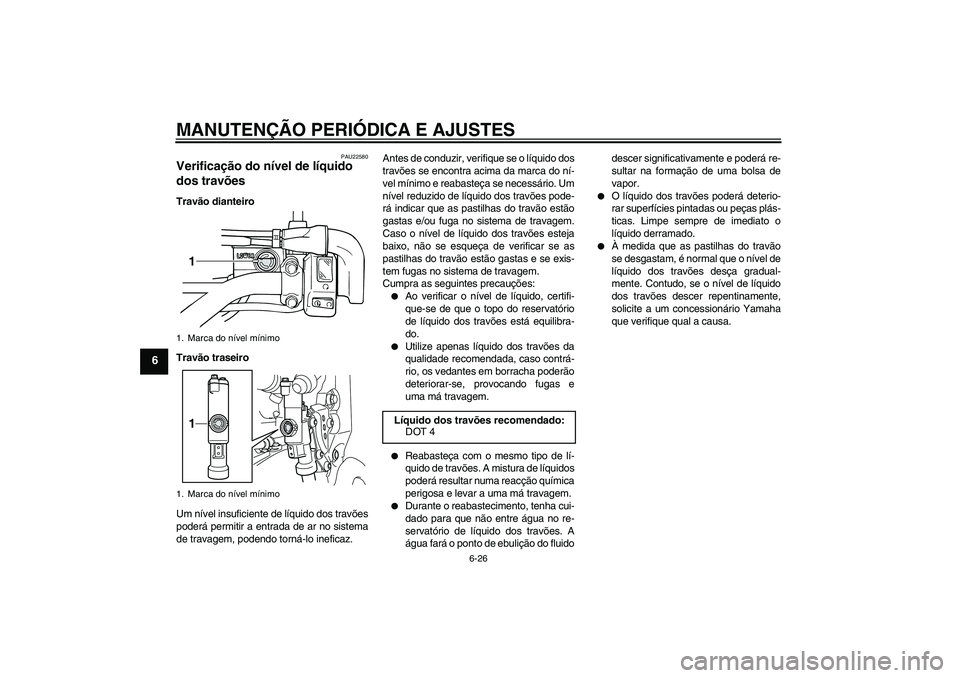 YAMAHA WR 250X 2010  Manual de utilização (in Portuguese) MANUTENÇÃO PERIÓDICA E AJUSTES
6-26
6
PAU22580
Verificação do nível de líquido 
dos travões Travão dianteiro
Travão traseiro
Um nível insuficiente de líquido dos travões
poderá permitir 