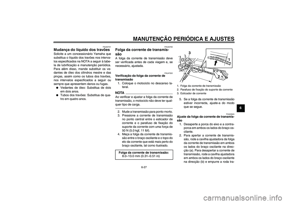 YAMAHA WR 250X 2010  Manual de utilização (in Portuguese) MANUTENÇÃO PERIÓDICA E AJUSTES
6-27
6
PAU22731
Mudança do líquido dos travões Solicite a um concessionário Yamaha que
substitua o líquido dos travões nos interva-
los especificados na NOTA a 