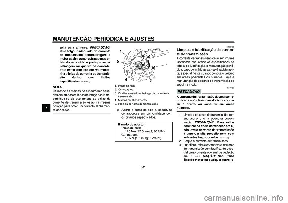 YAMAHA WR 250X 2010  Manual de utilização (in Portuguese) MANUTENÇÃO PERIÓDICA E AJUSTES
6-28
6
seira para a frente. PRECAUÇÃO:
Uma folga inadequada da corrente
de transmissão sobrecarregará o
motor assim como outras peças vi-
tais do motociclo e pod