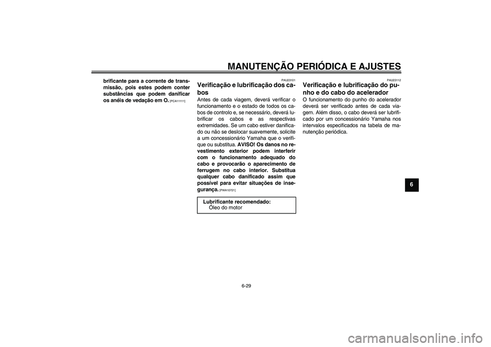 YAMAHA WR 250X 2010  Manual de utilização (in Portuguese) MANUTENÇÃO PERIÓDICA E AJUSTES
6-29
6
brificante para a corrente de trans-
missão, pois estes podem conter
substâncias que podem danificar
os anéis de vedação em O.
 [PCA11111]PAU23101
Verific