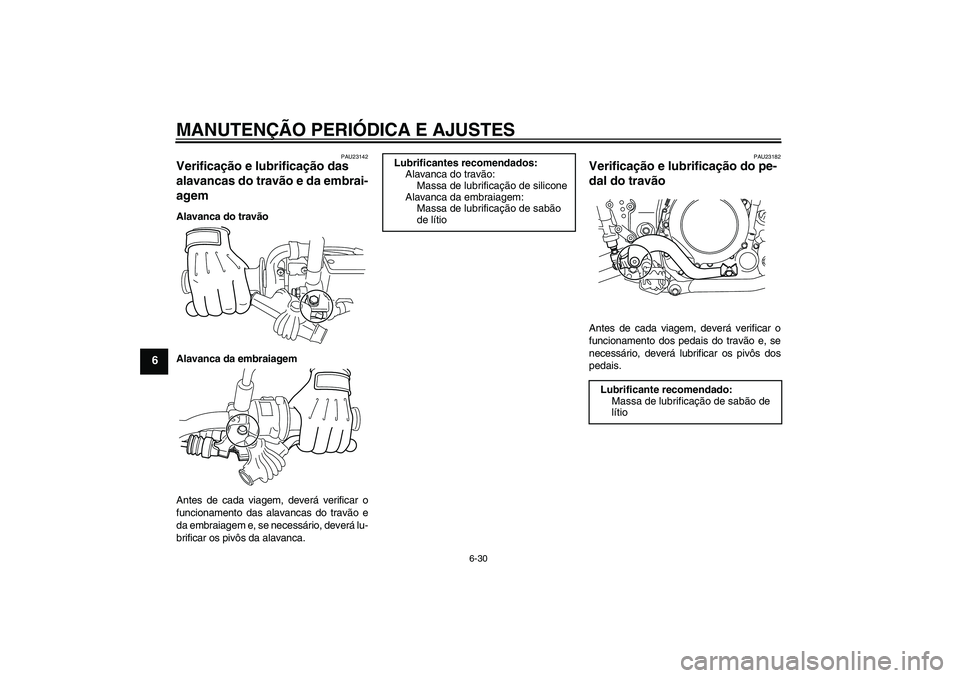 YAMAHA WR 250X 2010 Manual de utilização (in Portuguese) MANUTENÇÃO PERIÓDICA E AJUSTES
6-30
6
PAU23142
Verificação e lubrificação das
alavancas do travão e da embrai-
agem Alavanca do travão
Alavanca da embraiagem
Antes de cada viagem, deverá ve YAMAHA WR 250X 2010 Manual de utilização (in Portuguese) MANUTENÇÃO PERIÓDICA E AJUSTES
6-30
6
PAU23142
Verificação e lubrificação das
alavancas do travão e da embrai-
agem Alavanca do travão
Alavanca da embraiagem
Antes de cada viagem, deverá ve