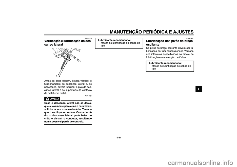 YAMAHA WR 250X 2010 Manual de utilização (in Portuguese) MANUTENÇÃO PERIÓDICA E AJUSTES
6-31
6
PAU23202
Verificação e lubrificação do des-
canso lateral Antes de cada viagem, deverá verificar o
funcionamento do descanso lateral e, se
necessário, de YAMAHA WR 250X 2010 Manual de utilização (in Portuguese) MANUTENÇÃO PERIÓDICA E AJUSTES
6-31
6
PAU23202
Verificação e lubrificação do des-
canso lateral Antes de cada viagem, deverá verificar o
funcionamento do descanso lateral e, se
necessário, de