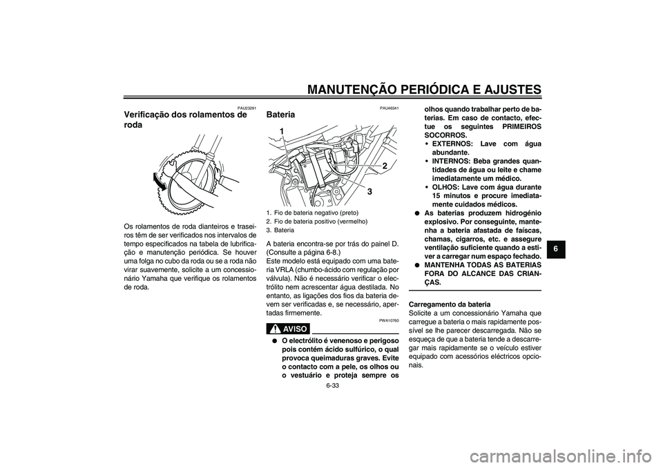 YAMAHA WR 250X 2010 Manual de utilização (in Portuguese) MANUTENÇÃO PERIÓDICA E AJUSTES
6-33
6
PAU23291
Verificação dos rolamentos de
roda Os rolamentos de roda dianteiros e trasei-
ros têm de ser verificados nos intervalos de
tempo especificados na YAMAHA WR 250X 2010 Manual de utilização (in Portuguese) MANUTENÇÃO PERIÓDICA E AJUSTES
6-33
6
PAU23291
Verificação dos rolamentos de
roda Os rolamentos de roda dianteiros e trasei-
ros têm de ser verificados nos intervalos de
tempo especificados na