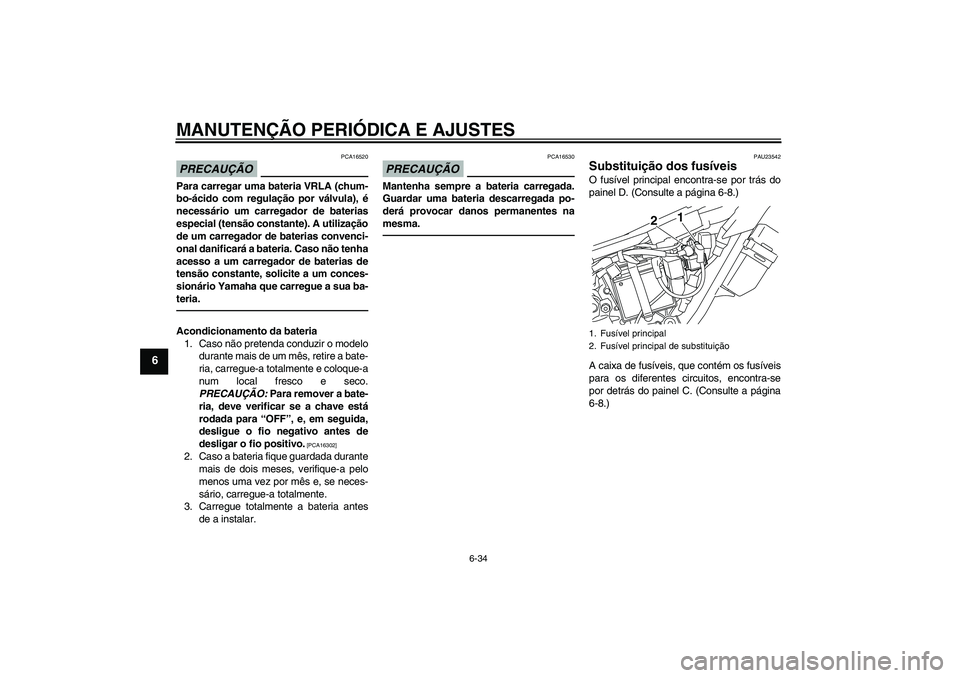 YAMAHA WR 250X 2010  Manual de utilização (in Portuguese) MANUTENÇÃO PERIÓDICA E AJUSTES
6-34
6
PRECAUÇÃO
PCA16520
Para carregar uma bateria VRLA (chum-
bo-ácido com regulação por válvula), é
necessário um carregador de baterias
especial (tensão 