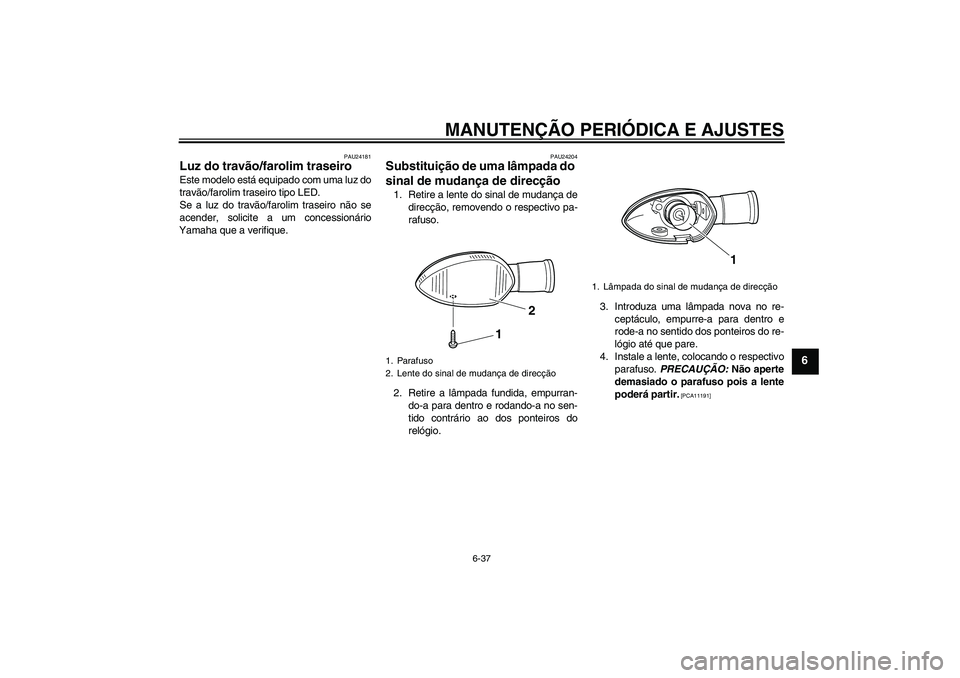 YAMAHA WR 250X 2010 Manual de utilização (in Portuguese) MANUTENÇÃO PERIÓDICA E AJUSTES
6-37
6
PAU24181
Luz do travão/farolim traseiro Este modelo está equipado com uma luz do
travão/farolim traseiro tipo LED.
Se a luz do travão/farolim traseiro não YAMAHA WR 250X 2010 Manual de utilização (in Portuguese) MANUTENÇÃO PERIÓDICA E AJUSTES
6-37
6
PAU24181
Luz do travão/farolim traseiro Este modelo está equipado com uma luz do
travão/farolim traseiro tipo LED.
Se a luz do travão/farolim traseiro não