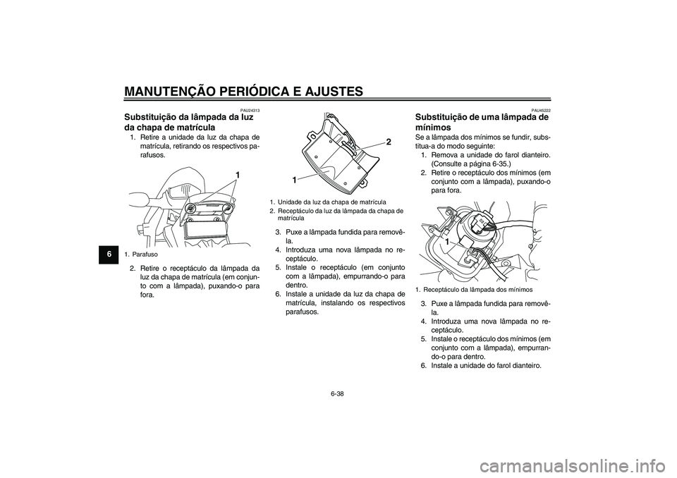 YAMAHA WR 250X 2010 Manual de utilização (in Portuguese) MANUTENÇÃO PERIÓDICA E AJUSTES
6-38
6
PAU24313
Substituição da lâmpada da luz
da chapa de matrícula 1. Retire a unidade da luz da chapa de
matrícula, retirando os respectivos pa-
rafusos.
2. YAMAHA WR 250X 2010 Manual de utilização (in Portuguese) MANUTENÇÃO PERIÓDICA E AJUSTES
6-38
6
PAU24313
Substituição da lâmpada da luz
da chapa de matrícula 1. Retire a unidade da luz da chapa de
matrícula, retirando os respectivos pa-
rafusos.
2.