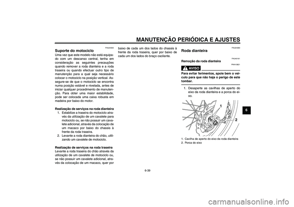 YAMAHA WR 250X 2010  Manual de utilização (in Portuguese) MANUTENÇÃO PERIÓDICA E AJUSTES
6-39
6
PAU24350
Suporte do motociclo Uma vez que este modelo não está equipa-
do com um descanso central, tenha em
consideração as seguintes precauções
quando r