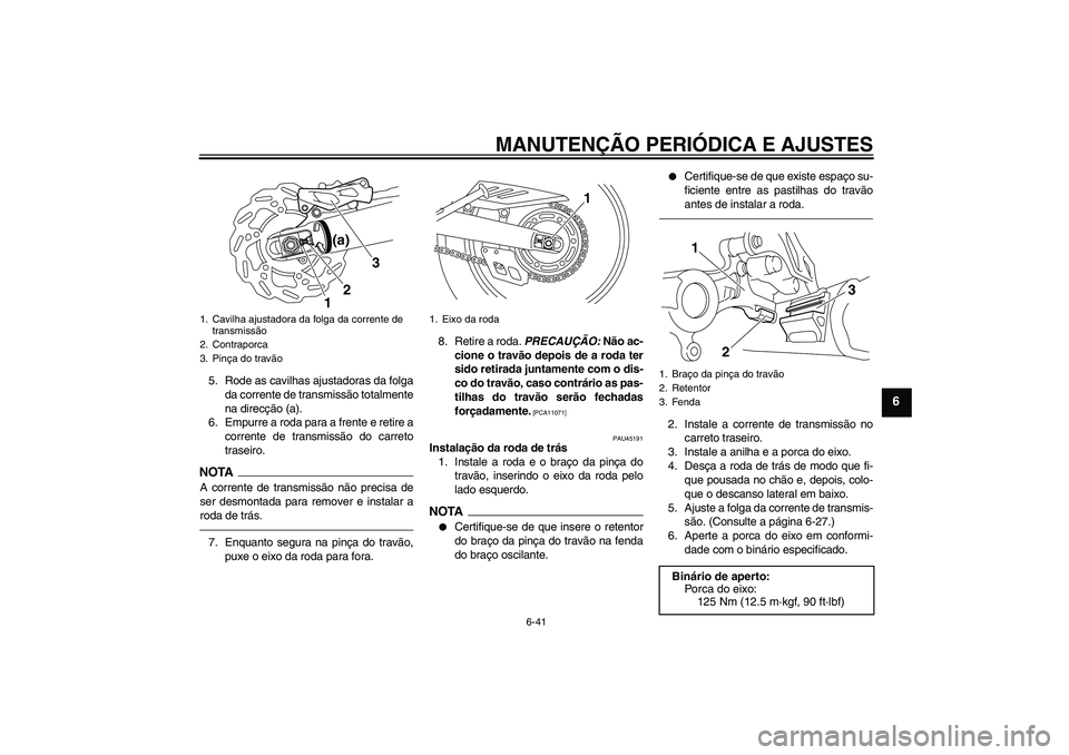 YAMAHA WR 250X 2010  Manual de utilização (in Portuguese) MANUTENÇÃO PERIÓDICA E AJUSTES
6-41
6
5. Rode as cavilhas ajustadoras da folga
da corrente de transmissão totalmente
na direcção (a).
6. Empurre a roda para a frente e retire a
corrente de trans