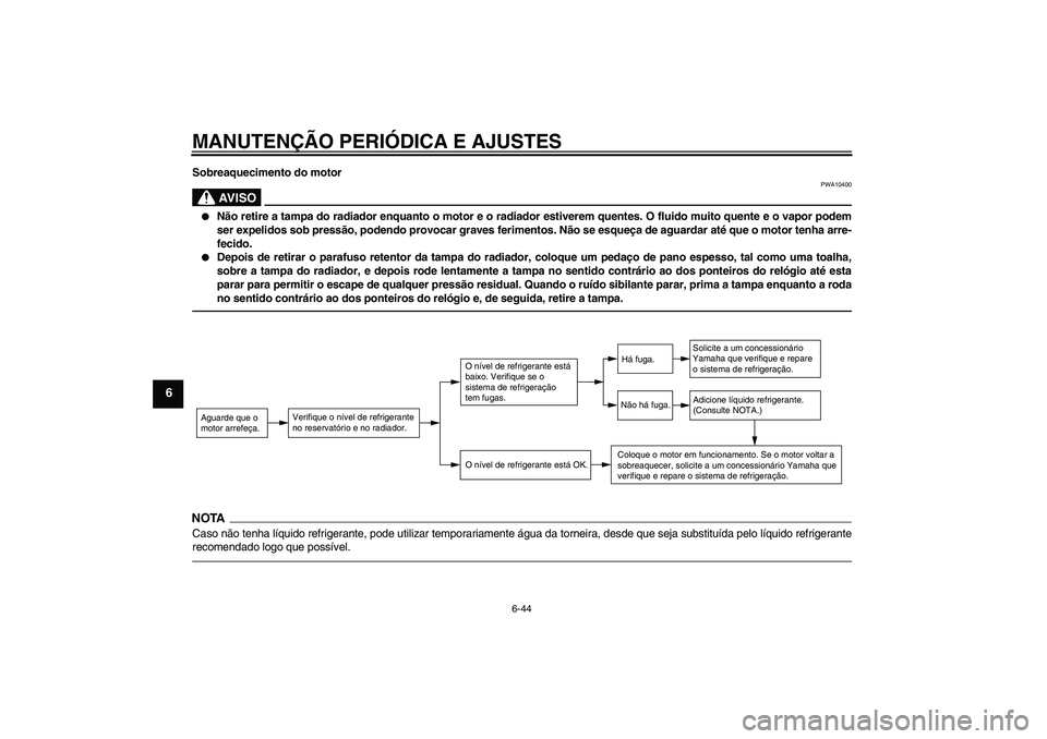 YAMAHA WR 250X 2010  Manual de utilização (in Portuguese) MANUTENÇÃO PERIÓDICA E AJUSTES
6-44
6
Sobreaquecimento do motor
AV I S O
PWA10400

Não retire a tampa do radiador enquanto o motor e o radiador estiverem quentes. O fluido muito quente e o vapor 