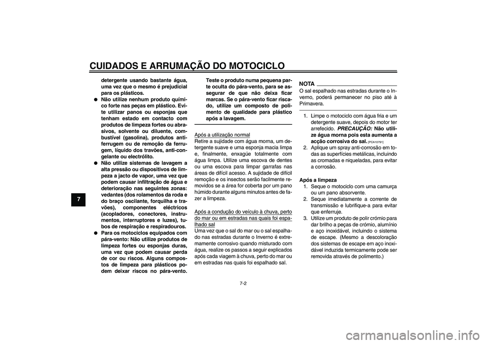 YAMAHA WR 250X 2010  Manual de utilização (in Portuguese) CUIDADOS E ARRUMAÇÃO DO MOTOCICLO
7-2
7
detergente usando bastante água,
uma vez que o mesmo é prejudicial
para os plásticos.

Não utilize nenhum produto quími-
co forte nas peças em plástic