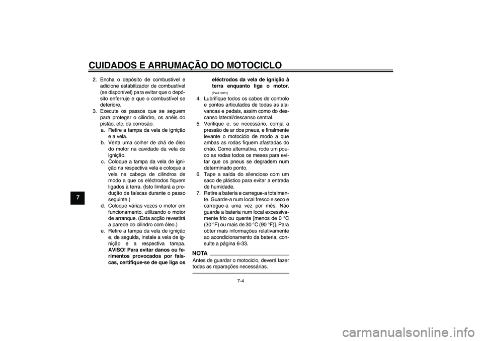 YAMAHA WR 250X 2010  Manual de utilização (in Portuguese) CUIDADOS E ARRUMAÇÃO DO MOTOCICLO
7-4
7
2. Encha o depósito de combustível e
adicione estabilizador de combustível
(se disponível) para evitar que o depó-
sito enferruje e que o combustível se