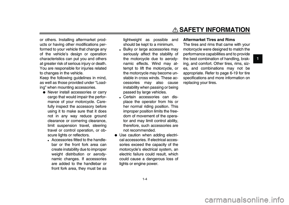 YAMAHA WR 250X 2009  Owners Manual  
SAFETY INFORMATION 
1-4 
1 
or others. Installing aftermarket prod-
ucts or having other modifications per-
formed to your vehicle that change any
of the vehicle’s design or operation
characterist