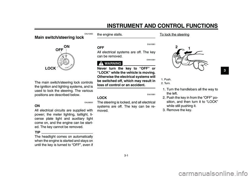 YAMAHA WR 250X 2009 User Guide  
3-1 
2
34
5
6
7
8
9
 
INSTRUMENT AND CONTROL FUNCTIONS 
EAU10460 
Main switch/steering lock  
The main switch/steering lock controls
the ignition and lighting systems, and is
used to lock the steeri