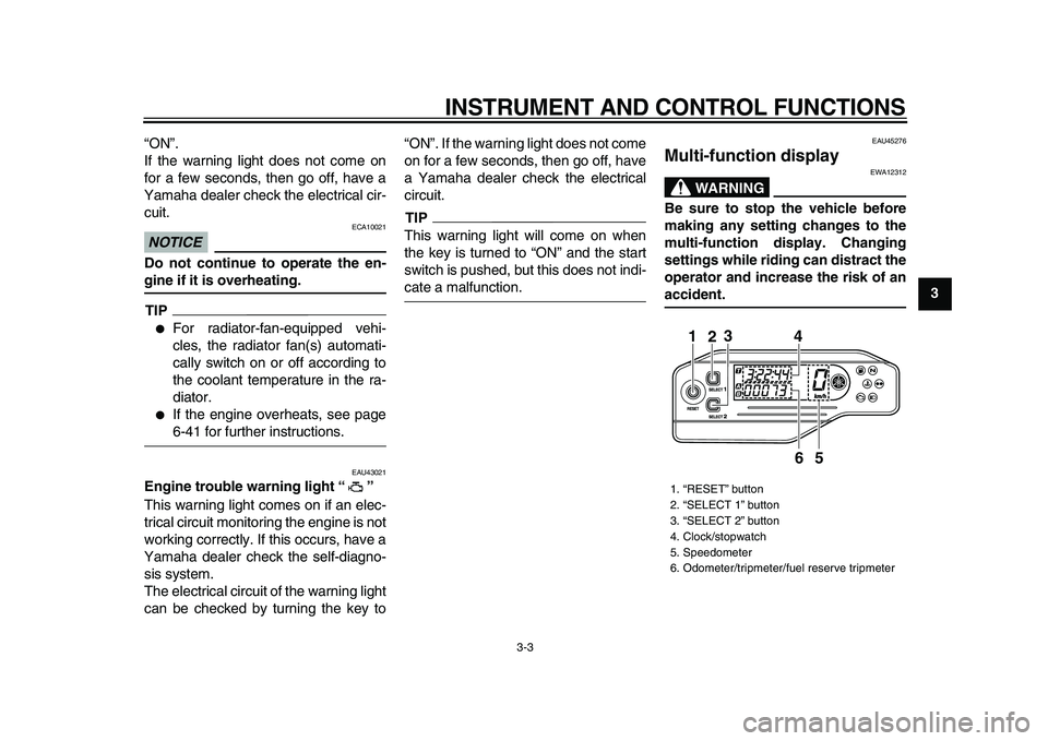 YAMAHA WR 250X 2009 User Guide  
INSTRUMENT AND CONTROL FUNCTIONS 
3-3 
2
34
5
6
7
8
9  
“ON”.
If the warning light does not come on
for a few seconds, then go off, have a
Yamaha dealer check the electrical cir-
cuit.
NOTICE
 
