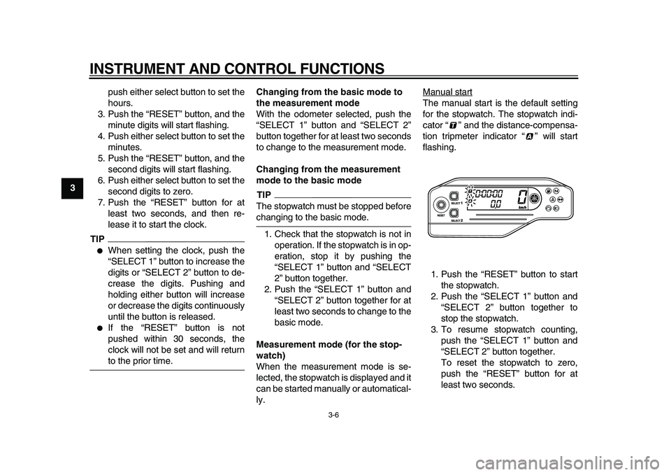 YAMAHA WR 250X 2009  Owners Manual  
INSTRUMENT AND CONTROL FUNCTIONS 
3-6 
1
2
3
4
5
6
7
8
9 
push either select button to set the
hours.
3. Push the “RESET” button, and the
minute digits will start flashing.
4. Push either select