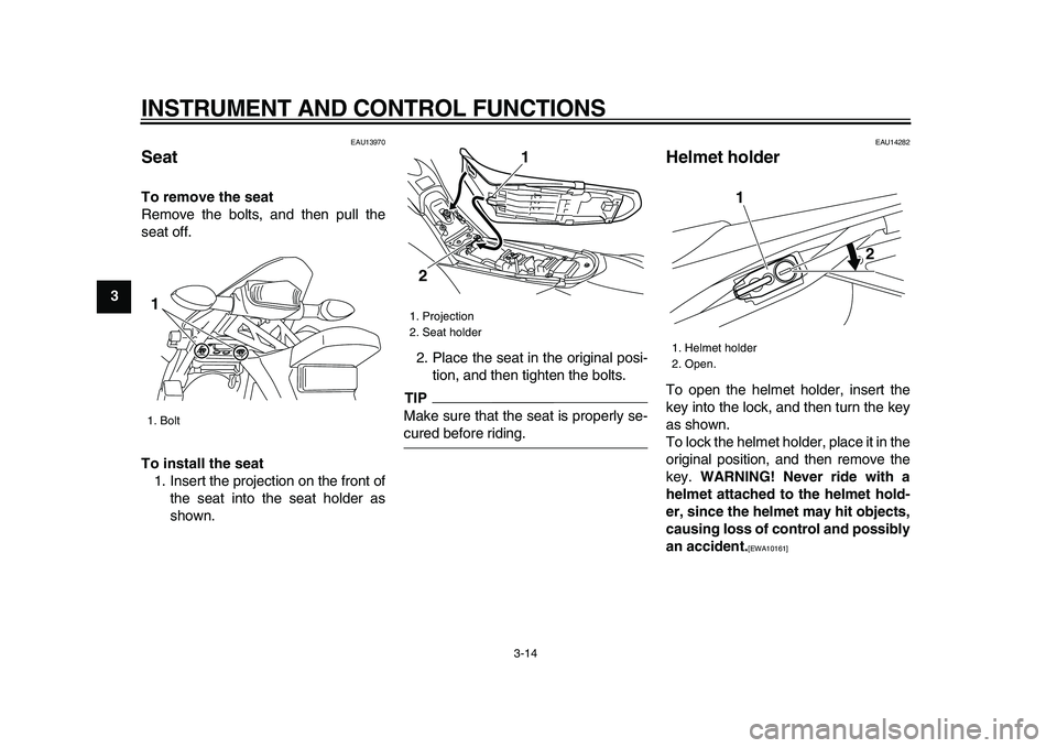 YAMAHA WR 250X 2009 Owners Manual
INSTRUMENT AND CONTROL FUNCTIONS
3-14
1
2
3
4
5
6
7
8
9
EAU13970
Seat
To remove the seat
Remove the bolts, and then pull the
seat off.
To install the seat
1. Insert the projection on the YAMAHA WR 250X 2009 Owners Manual
INSTRUMENT AND CONTROL FUNCTIONS
3-14
1
2
3
4
5
6
7
8
9
EAU13970
Seat
To remove the seat
Remove the bolts, and then pull the
seat off.
To install the seat
1. Insert the projection on the