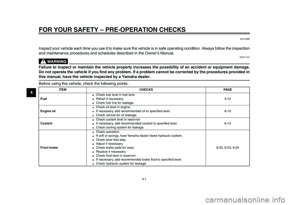 YAMAHA WR 250X 2009  Owners Manual  
4-1 
1
2
3
4
5
6
7
8
9
 
FOR YOUR SAFETY – PRE-OPERATION CHECKS 
EAU15596 
Inspect your vehicle each time you use it to make sure the vehicle is in safe operating condition. Always follow the insp