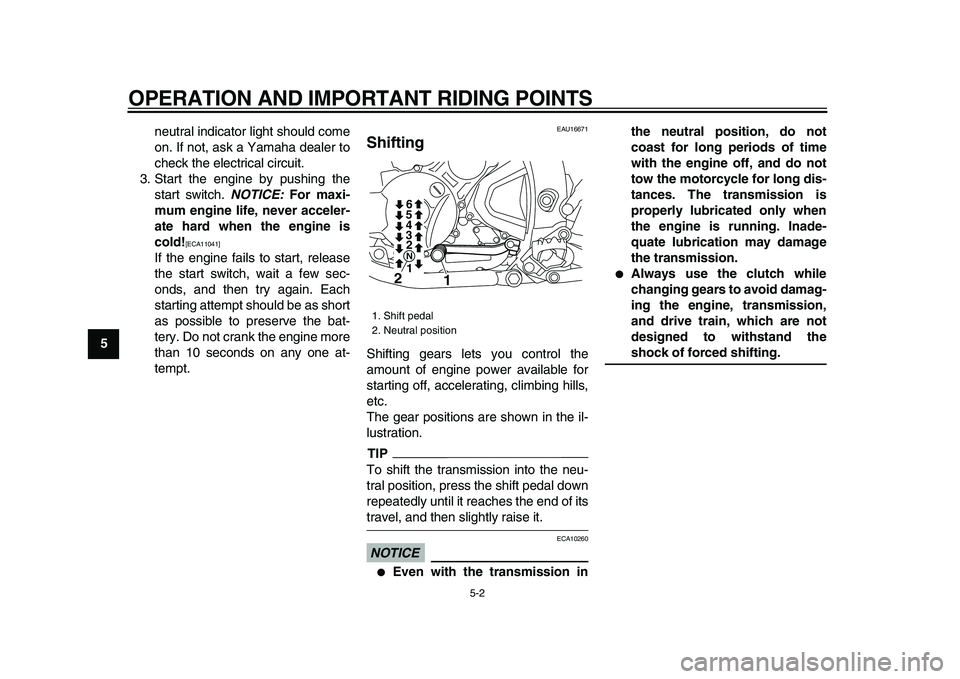 YAMAHA WR 250X 2009 User Guide  
OPERATION AND IMPORTANT RIDING POINTS 
5-2 
1
2
3
4
5
6
7
8
9 
neutral indicator light should come
on. If not, ask a Yamaha dealer to
check the electrical circuit.
3. Start the engine by pushing the
