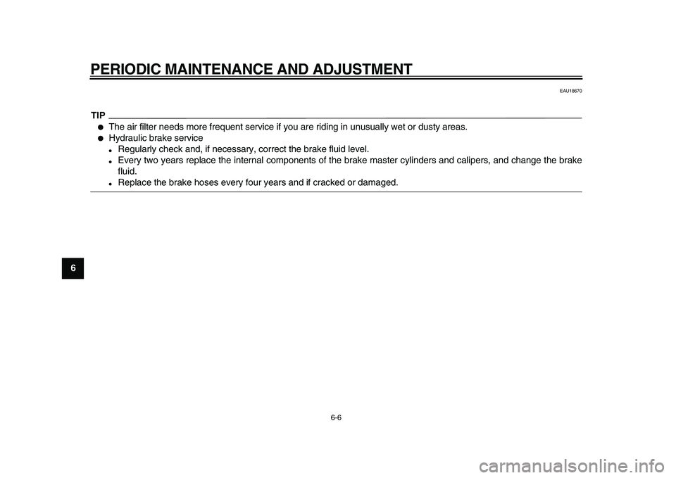 YAMAHA WR 250X 2009 Service Manual  
PERIODIC MAINTENANCE AND ADJUSTMENT 
6-6 
1
2
3
4
5
6
7
8
9
 
EAU18670
TIP
 
 
The air filter needs more frequent service if you are riding in unusually wet or dusty areas. 
 
Hydraulic brake serv