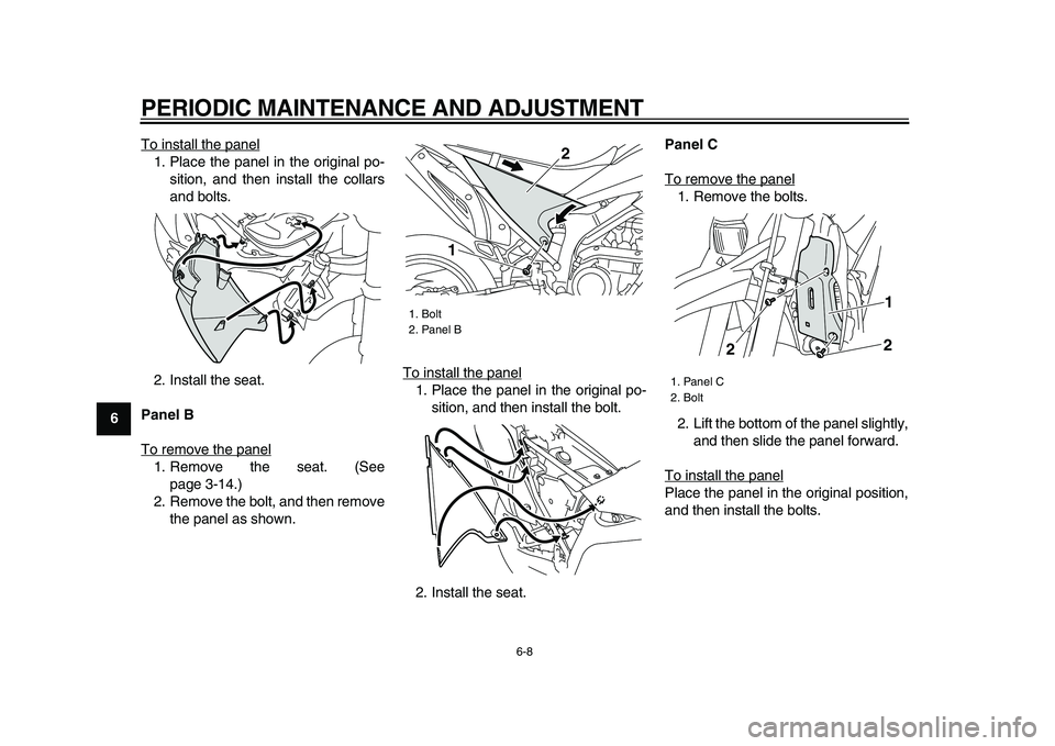 YAMAHA WR 250X 2009 Service Manual  
PERIODIC MAINTENANCE AND ADJUSTMENT 
6-8 
1
2
3
4
5
6
7
8
9 
To install the panel
1. Place the panel in the original po-
sition, and then install the collars
and bolts.
2. Install the seat. 
Panel B