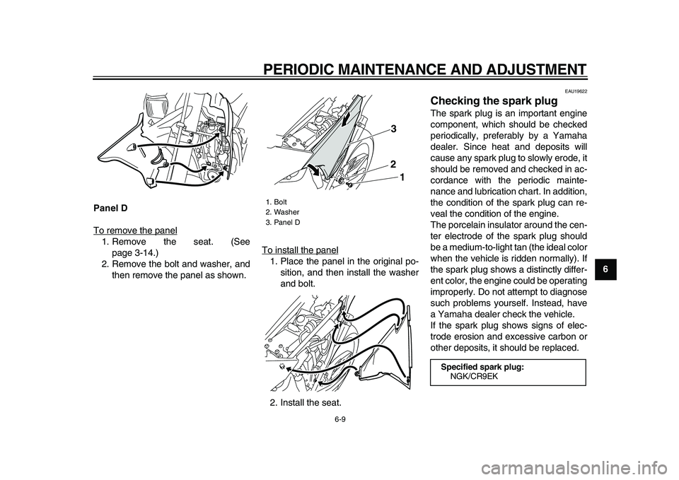 YAMAHA WR 250X 2009 User Guide  
PERIODIC MAINTENANCE AND ADJUSTMENT 
6-9 
2
3
4
5
67
8
9 Panel D 
To remove the panel
1. Remove the seat. (See
page 3-14.)
2. Remove the bolt and washer, and
then remove the panel as shown.To instal