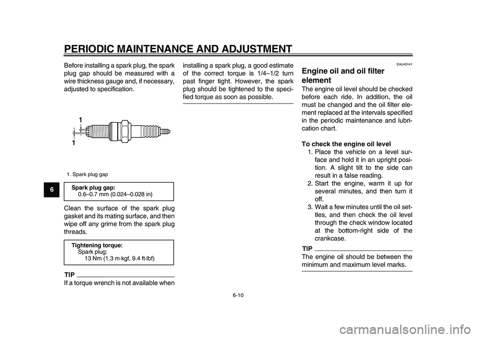 YAMAHA WR 250X 2009 User Guide  
PERIODIC MAINTENANCE AND ADJUSTMENT 
6-10 
1
2
3
4
5
6
7
8
9 
Before installing a spark plug, the spark
plug gap should be measured with a
wire thickness gauge and, if necessary,
adjusted to specifi