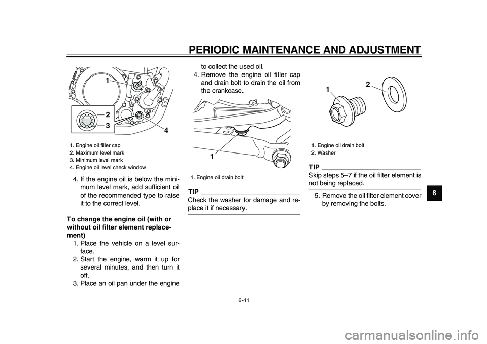 YAMAHA WR 250X 2009 User Guide  
PERIODIC MAINTENANCE AND ADJUSTMENT 
6-11 
2
3
4
5
67
8
9  
4. If the engine oil is below the mini-
mum level mark, add sufficient oil
of the recommended type to raise
it to the correct level. 
To c