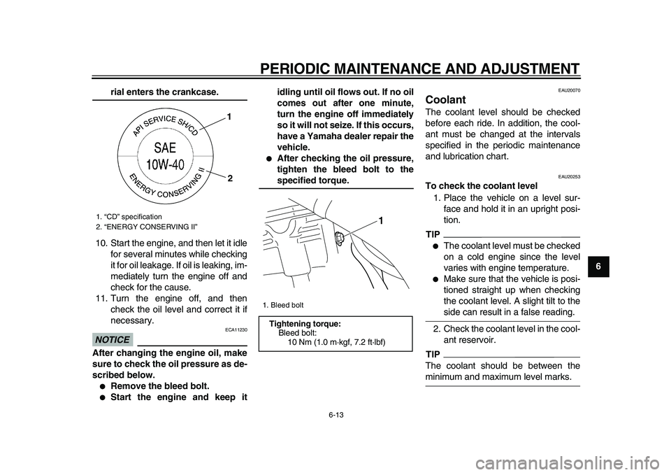 YAMAHA WR 250X 2009 User Guide  
PERIODIC MAINTENANCE AND ADJUSTMENT 
6-13 
2
3
4
5
67
8
9
 
rial enters the crankcase. 
10. Start the engine, and then let it idle
for several minutes while checking
it for oil leakage. If oil is le