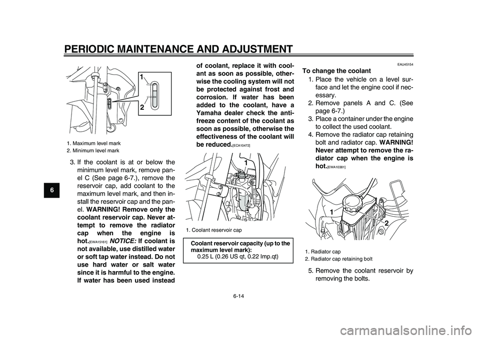 YAMAHA WR 250X 2009 User Guide  
PERIODIC MAINTENANCE AND ADJUSTMENT 
6-14 
1
2
3
4
5
6
7
8
9 
3. If the coolant is at or below the
minimum level mark, remove pan-
el C (See page 6-7.), remove the
reservoir cap, add coolant to the
