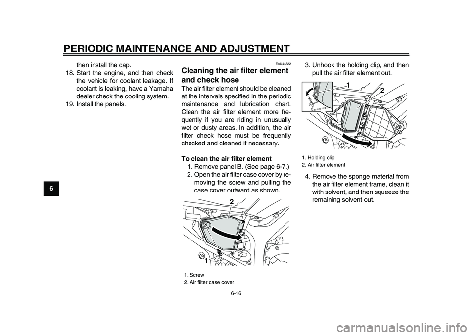 YAMAHA WR 250X 2009 Owners Manual  
PERIODIC MAINTENANCE AND ADJUSTMENT 
6-16 
1
2
3
4
5
6
7
8
9 
then install the cap.
18. Start the engine, and then check
the vehicle for coolant leakage. If
coolant is leaking, have a Yamaha
dealer 